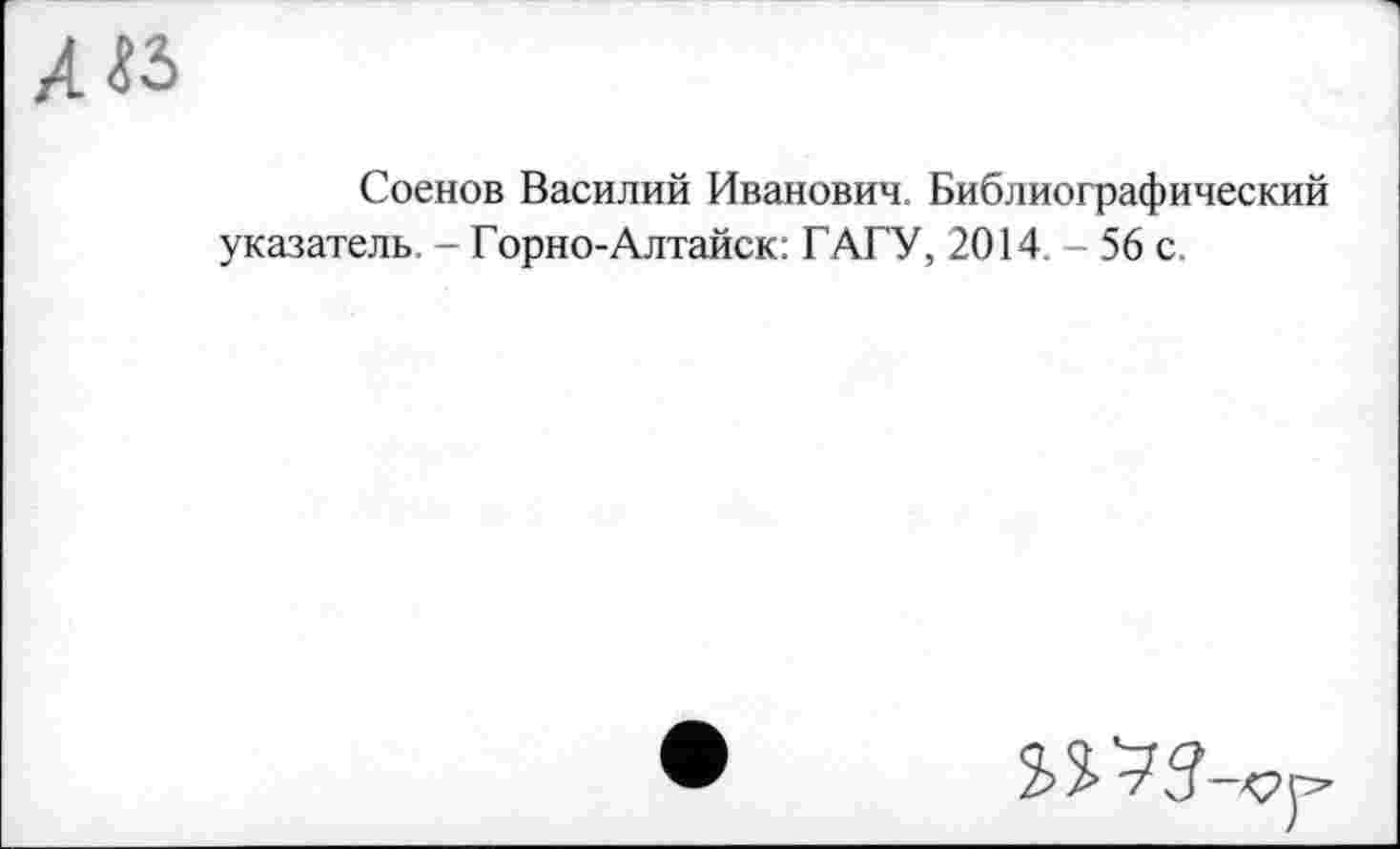 ﻿Соенов Василий Иванович. Библиографический указатель. - Горно-Алтайск: ГАГУ, 2014. - 56 с.